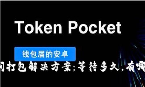 TP钱包长时间打包解决方案：等待多久，有哪些解决方式？