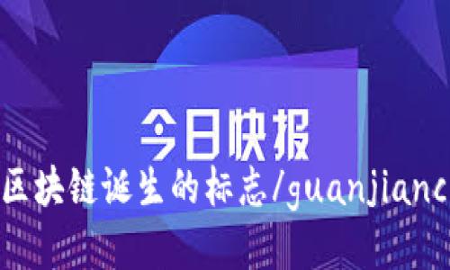 区块链诞生的标志/guanjianci