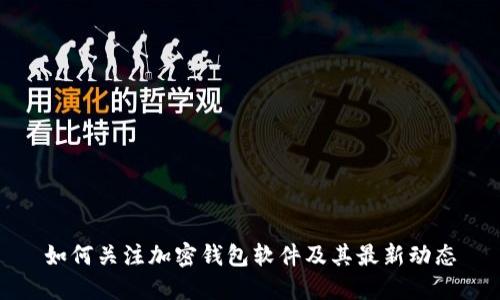 如何关注加密钱包软件及其最新动态