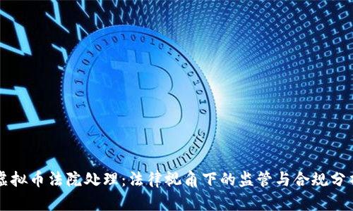 虚拟币法院处理:法律视角下的监管与合规分析