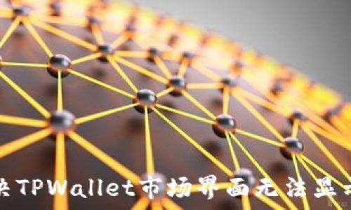   
如何解决TPWallet市场界面无法显示的问题