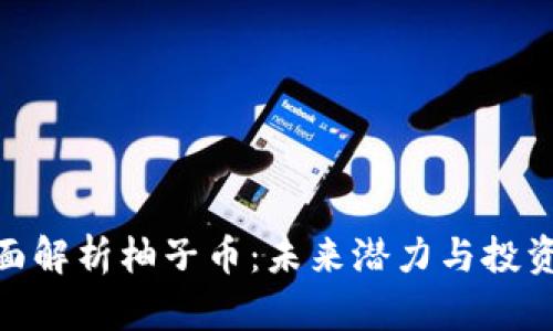 : 全面解析柚子币:未来潜力与投资价值