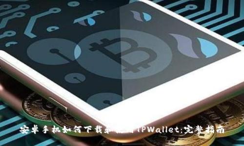 安卓手机如何下载和使用TPWallet：完整指南
