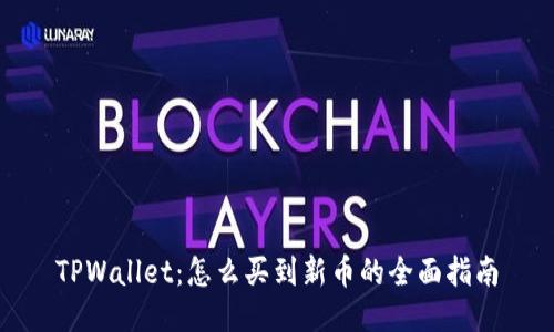 TPWallet:怎么买到新币的全面指南