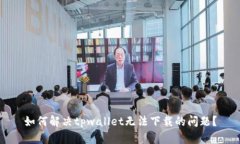 如何解决tpwallet无法下载的