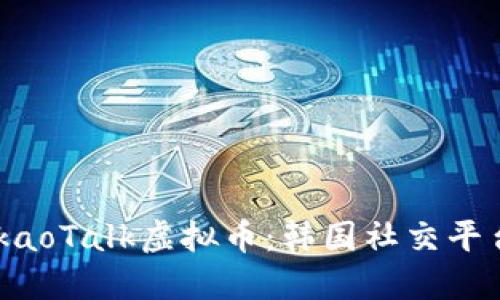 深入探讨KakaoTalk虚拟币：韩国社交平台的金融未来
