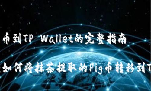 抹茶提pig币到TP Wallet的完整指南
全面解析:如何将抹茶提取的Pig币转移到TP Wallet