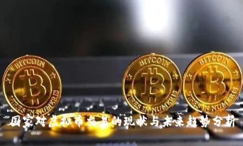 国家对虚拟币交易的现状与未来趋势分析