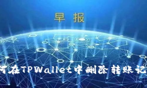 如何在TPWallet中删除转账记录？