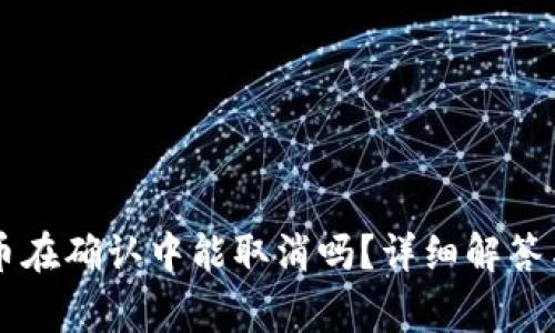 TPWallet币在确认中能取消吗？详细解答与注意事项