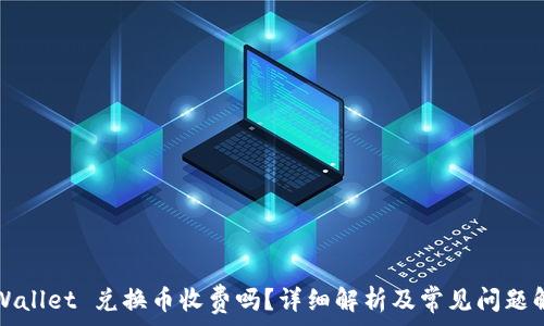   
TPWallet 兑换币收费吗？详细解析及常见问题解答