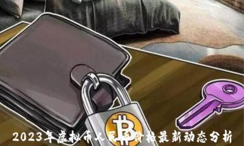 
2023年虚拟币人民币价格最新动态分析