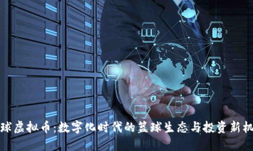 篮球虚拟币：数字化时代的篮球生态与投资新机遇