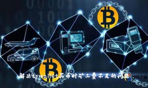 解决tpwallet买币时矿工费不足的问题