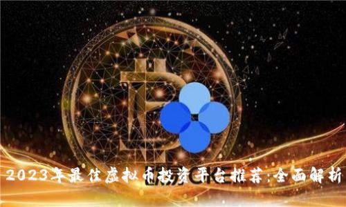 2023年最佳虚拟币投资平台推荐：全面解析