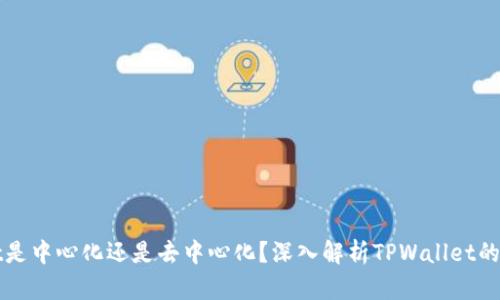 : TPWallet是中心化还是去中心化？深入解析TPWallet的架构与特点