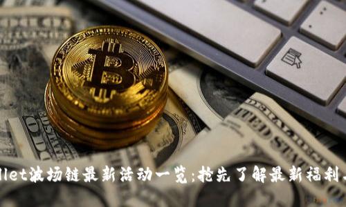 TPWallet波场链最新活动一览：抢先了解最新福利与优惠