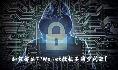 如何解决TPWallet数据不同步问题？