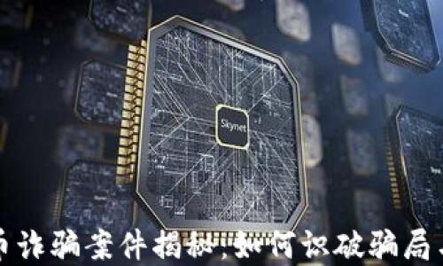 
特大虚拟币诈骗案件揭秘：如何识破骗局与保护投资