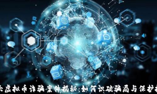 
特大虚拟币诈骗案件揭秘：如何识破骗局与保护投资