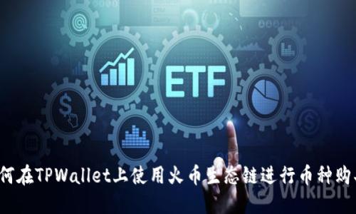 如何在TPWallet上使用火币生态链进行币种购买？