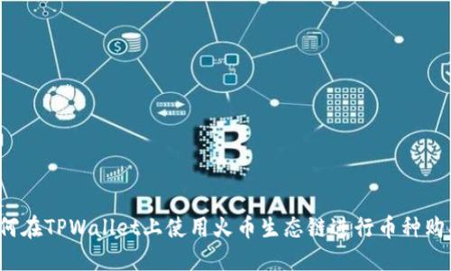 如何在TPWallet上使用火币生态链进行币种购买？