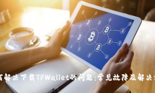 如何解决下载TPWallet的问题：常见故障及解决方法