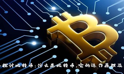 深入探讨比特币：什么是比特币，它的运作原理及影响