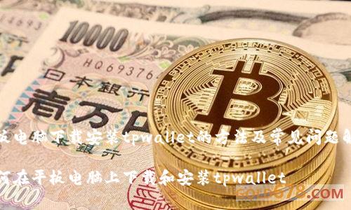 平板电脑下载安装tpwallet的方法及常见问题解答

如何在平板电脑上下载和安装tpwallet