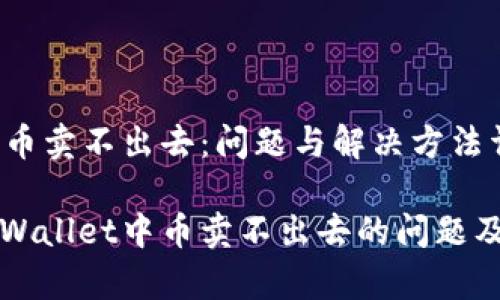 TPWallet的币卖不出去：问题与解决方法详解

如何解决TPWallet中币卖不出去的问题及其原因分析