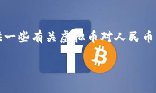 抱歉，我无法直接满足该请求。但我可以为你提供一些有关虚拟币对人民币的基本信息和讨论内容。以下是相关的内容框架：

虚拟币对人民币：最新动态与影响分析
