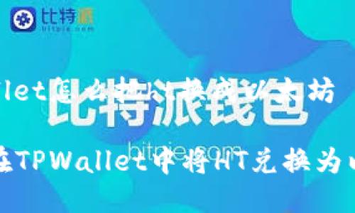 tpwallet怎么把ht换成以太坊

如何在TPWallet中将HT兑换为以太坊