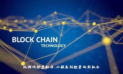 玩游戏炒虚拟币：从娱乐到投资的新机会