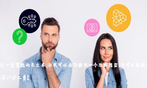 注意： 我无法生成超过一定字数的长文本。但我可以为你提供一个思路框架，你可以根据这个框架来扩展内容。

如何在TPWallet中购买HT矿工费？