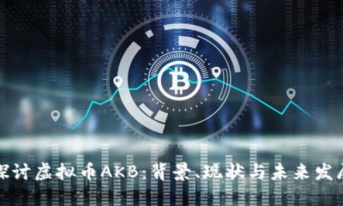 深入探讨虚拟币AKB：背景、现状与未来发展趋势