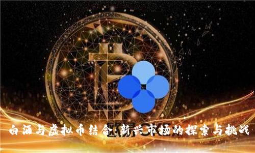 白酒与虚拟币结合：新兴市场的探索与挑战