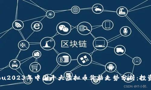 xiaoshou2023年中国十大虚拟币价格走势分析：投资者必读