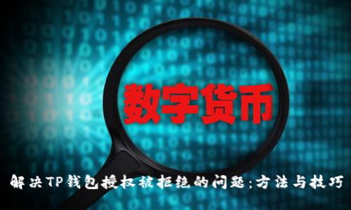 解决TP钱包授权被拒绝的问题：方法与技巧