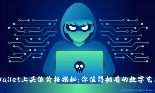 TPWallet上头像价格揭秘：你值得拥有的数字艺术品
