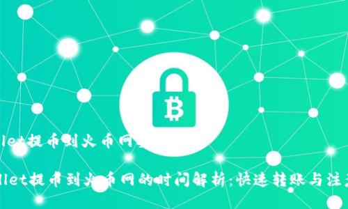 tpwallet提币到火币网要多久

TPWallet提币到火币网的时间解析：快速转账与注意事项