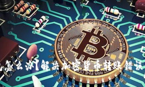 转错钱包怎么办？解决加密货币转账错误的全指南