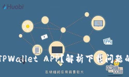 为什么无法下载TPWallet APP?解析下载问题的原因与解决方案