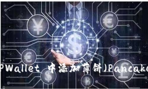 如何在最新版本 TPWallet 中添加薄饼（PancakeSwap）的详细指南