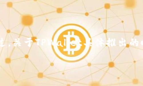 TPWallet（TP钱包）是由TP交易所推出的一款数字资产钱包，旨在为用户提供安全、便捷的数字货币存储和管理服务。不过，关于TPWallet具体推出的时间并没有公开的详细信息。一般而言，新型的数字货币钱包会随着相关技术和市场需求的变化而更新或推出新的版本。

若您需要了解更多关于TPWallet的功能、特点或其它相关信息，请告诉我！