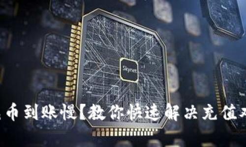 tpwallet充币到账慢？教你快速解决充值难题的秘诀！