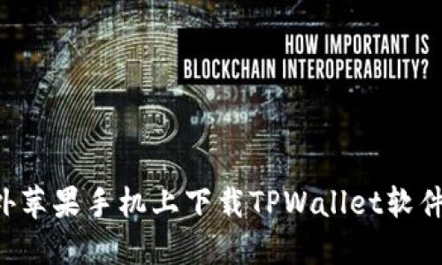 如何在海外苹果手机上下载TPWallet软件:详细指南