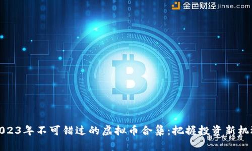 2023年不可错过的虚拟币合集：把握投资新机遇