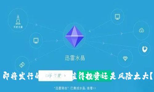 即将发行的虚拟币：值得投资还是风险太大？