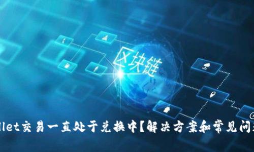 TPWallet交易一直处于兑换中？解决方案和常见问题解析