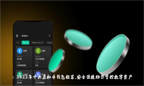 : 2023年十大虚拟币钱包推荐，安全便捷助你掌控数字资产
